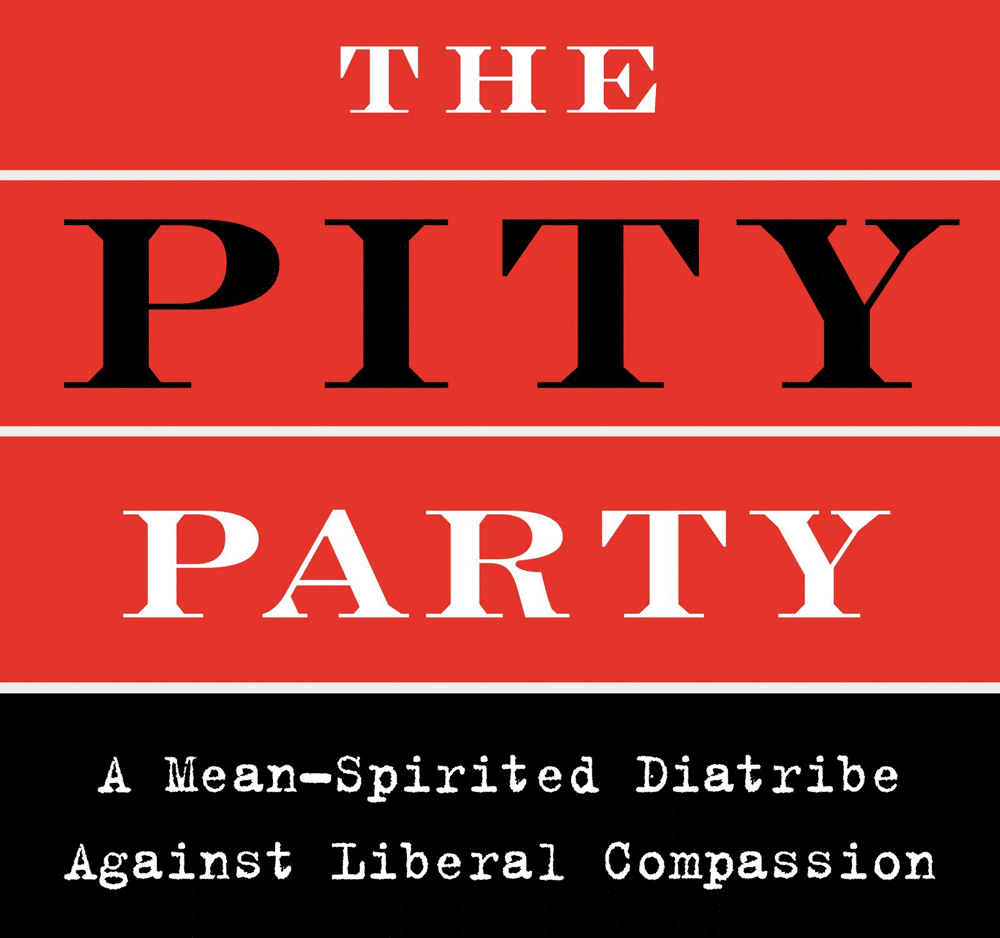 The Pity Party : A Mean-Spirited Diatribe Against Liberal Compassion